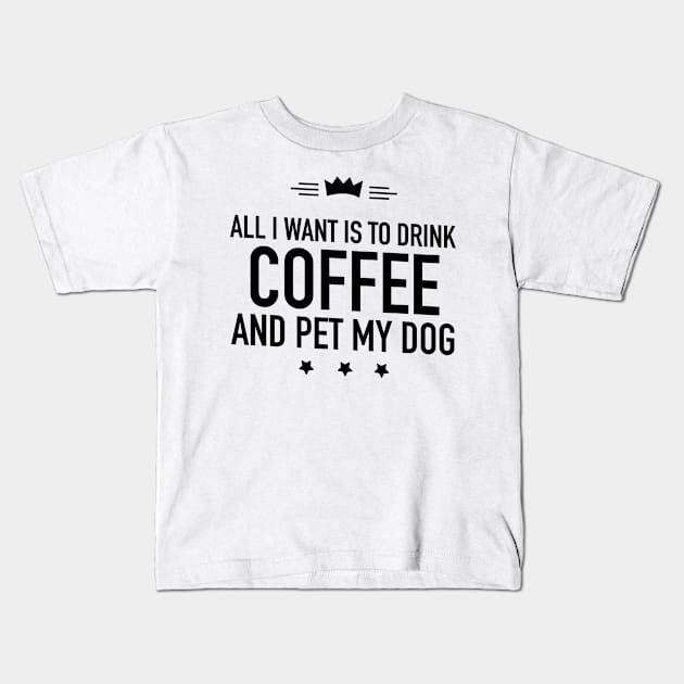 All I want is to drink coffee and pet my dog Kids T-Shirt by TextFactory